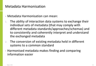 Metadata Harmonisation
• Metadata Harmonisation can mean:
1. The ability of interaction data systems to exchange their
ind...