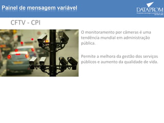 CFTV - CPI
O monitoramento por câmeras é uma
tendência mundial em administração
pública.
Permite a melhora da gestão dos serviços
públicos e aumento da qualidade de vida.
 