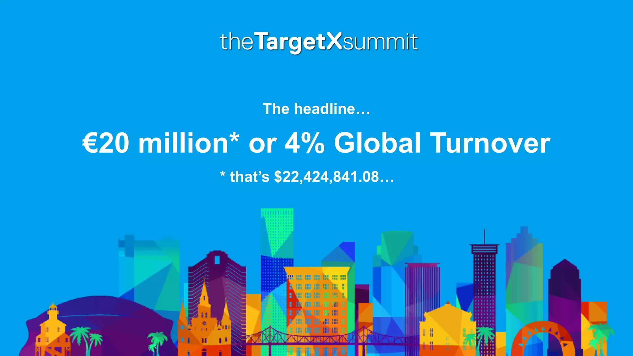 €20 million* or 4% Global Turnover
* that’s $22,424,841.08…
The headline…
 