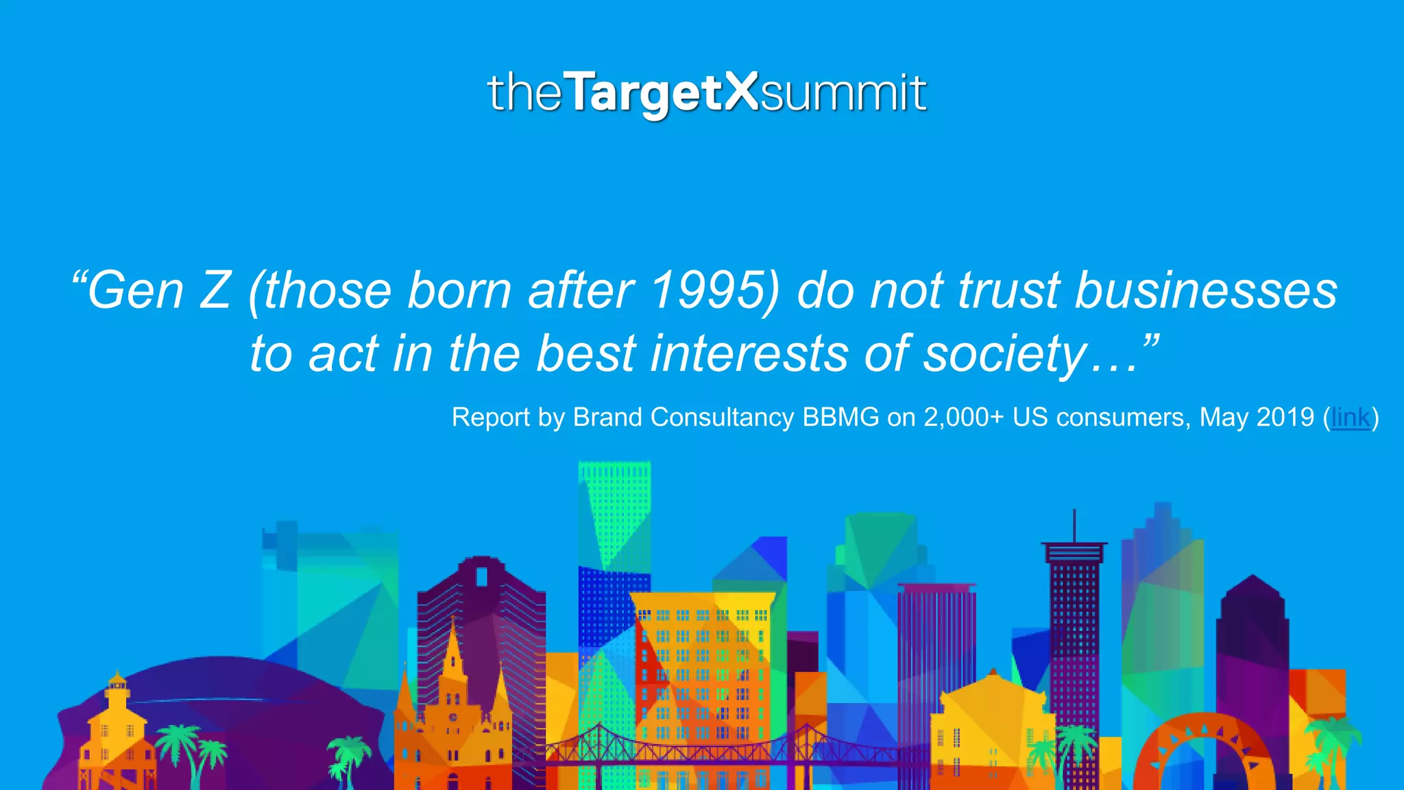 “Gen Z (those born after 1995) do not trust businesses
to act in the best interests of society…”
Report by Brand Consultancy BBMG on 2,000+ US consumers, May 2019 (link)
 