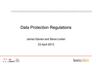 Data Protection Regulations
James Davies and Steve Lorber
23 April 2013
 