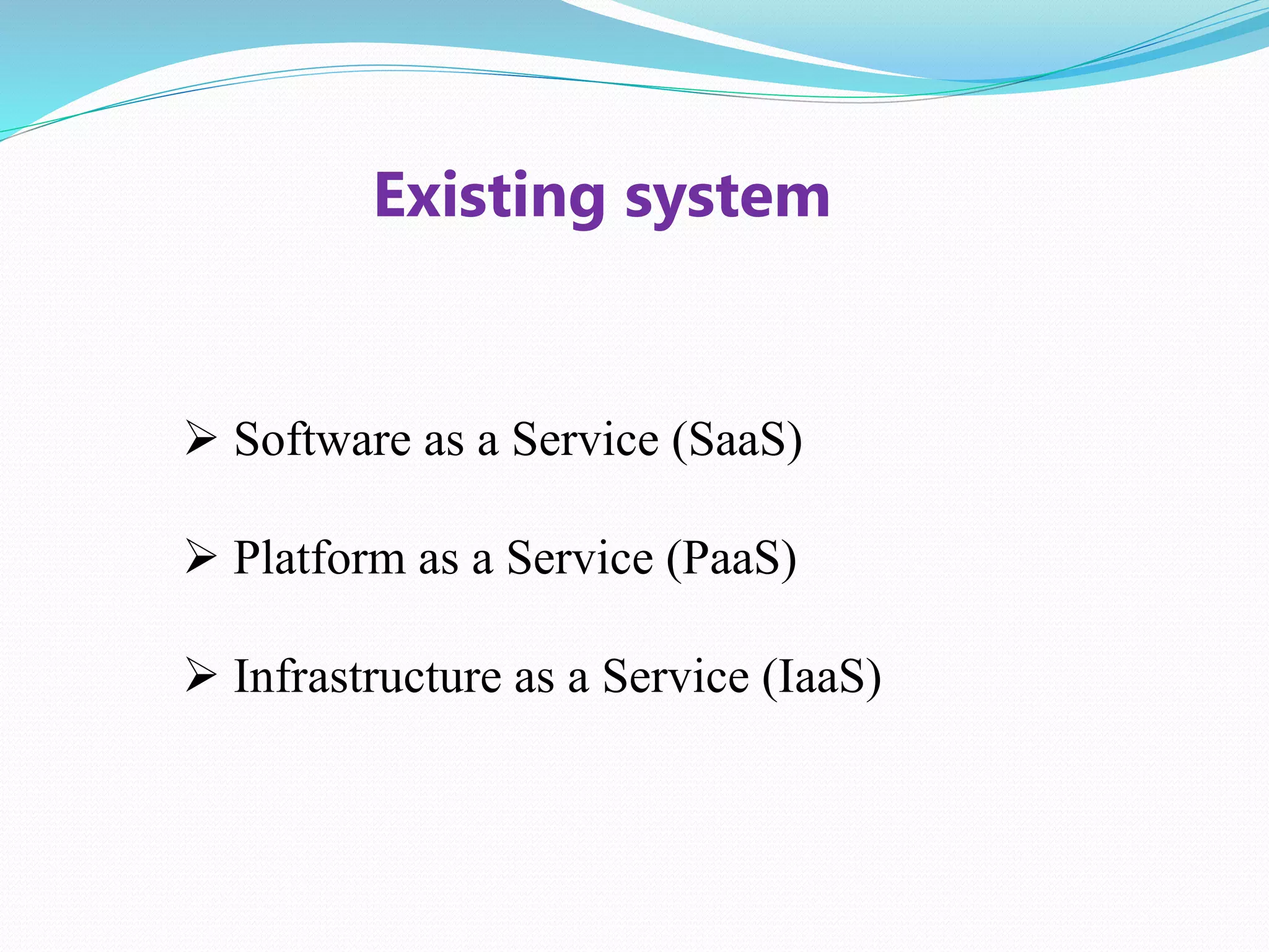 Existing system
Software as a Service (SaaS)
Platform as a Service (PaaS)
Infrastructure as a Service (IaaS)