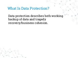 What Is Data Protection?
Data protection describes both working
backup of data and tragedy
recovery/business cohesion.
 