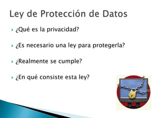 ¿Qué es la privacidad?¿Es necesario una ley para protegerla?¿Realmente se cumple?¿En qué consiste esta ley?Ley de Protección de Datos