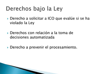 Derecho a solicitar a ICO que evalúe si se ha violado la LeyDerechos con relación a la toma de decisiones automatizada Derecho a prevenir el procesamiento.Derechos bajo la Ley