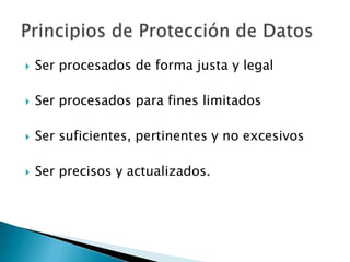 Ser procesados de forma justa y legalSer procesados para fines limitadosSer suficientes, pertinentes y no excesivosSer precisos y actualizados.Principios de Protección de Datos