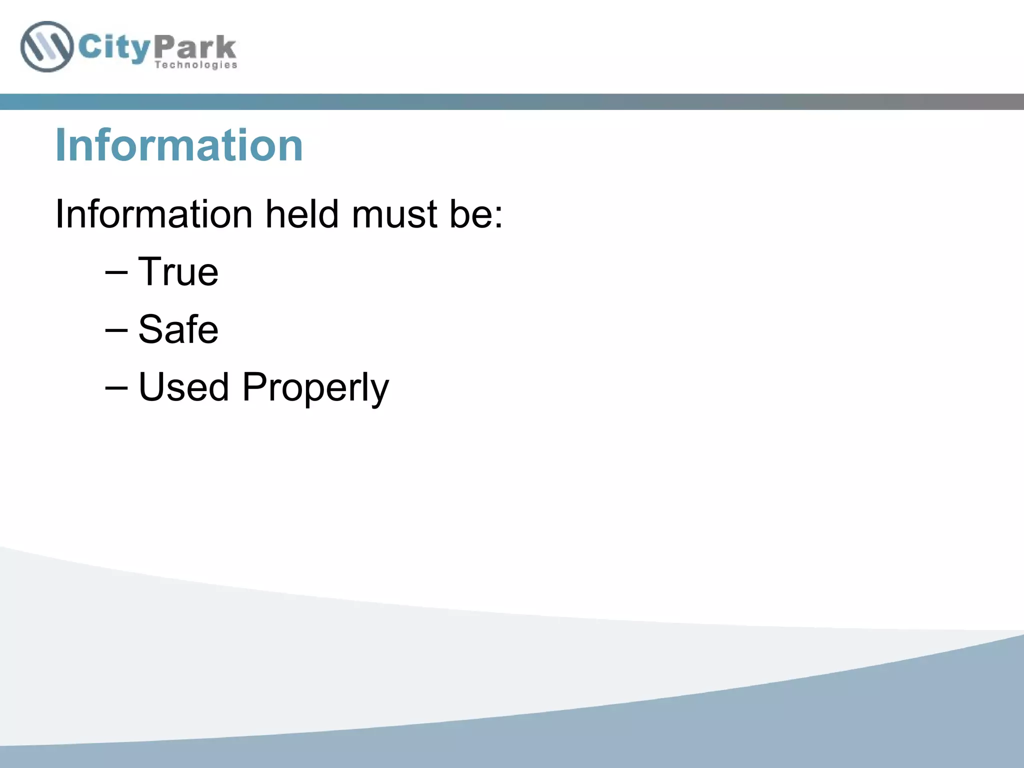 Information
Information held must be:
– True
– Safe
– Used Properly
 