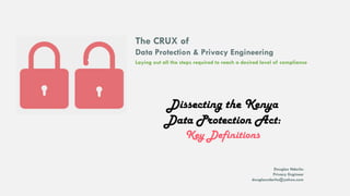 The CRUX of
Data Protection & Privacy Engineering
Dissecting the Kenya
Data Protection Act:
Key Definitions
Laying out all the steps required to reach a desired level of compliance
Douglas Nderitu
Privacy Engineer
douglasnderitu@yahoo.com
 
