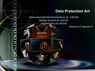 Data Protection Act
Mohammad Iqbal Dilmahomed Bocus ID: 1102196
Gulshan Gunputh ID: 1102191
Legallant Dony ID:1102193
Bsc(Hons) IT Upgrade PT
 