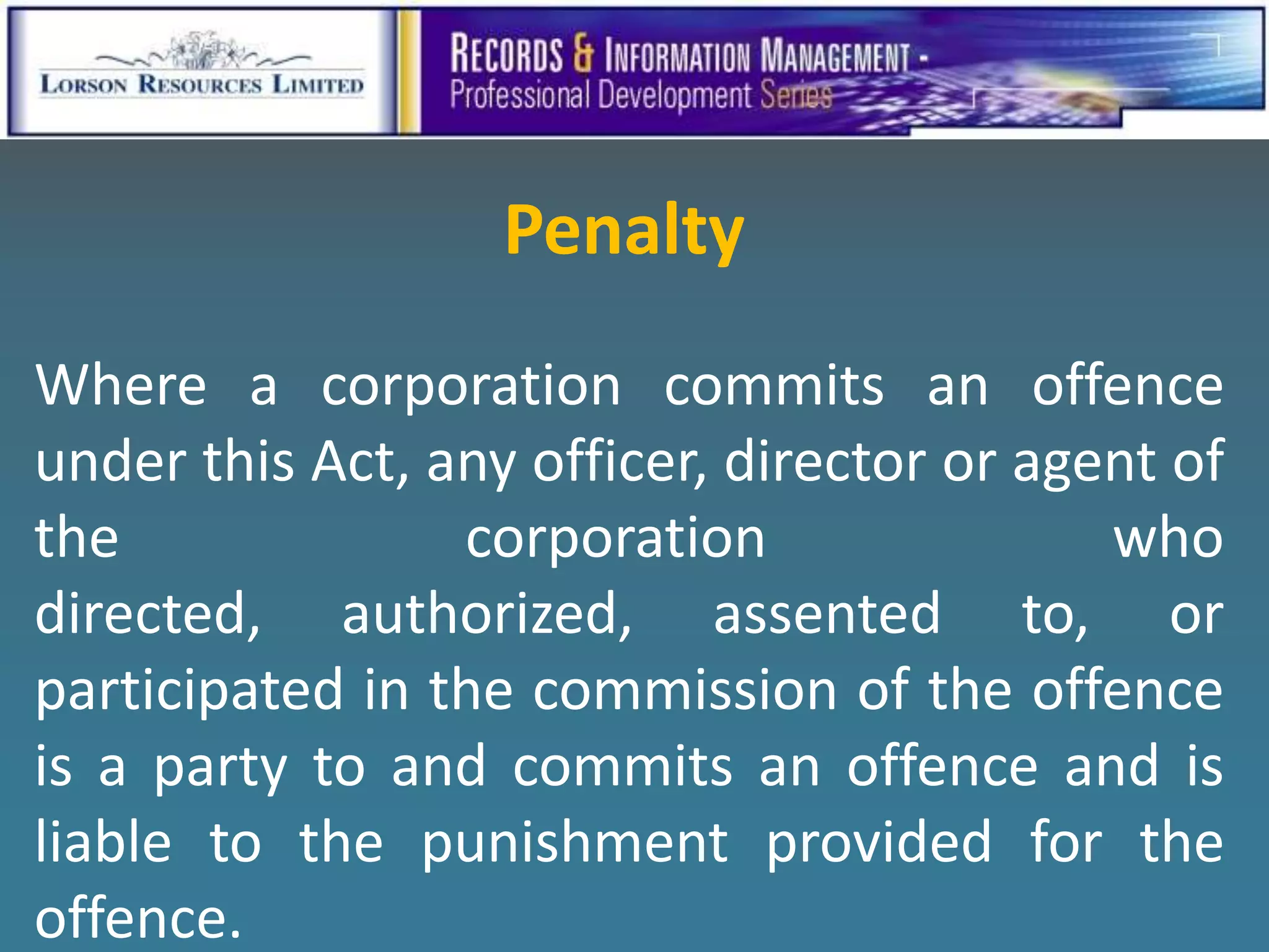 Penalty
Where a corporation commits an offence
under this Act, any officer, director or agent of
the              corporation                who
directed, authorized, assented to, or
participated in the commission of the offence
is a party to and commits an offence and is
liable to the punishment provided for the
offence.
 