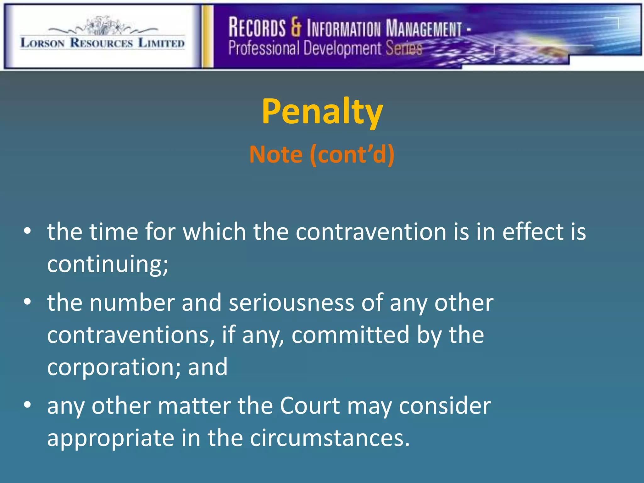 Penalty
                     Note (cont’d)

• the time for which the contravention is in effect is
  continuing;
• the number and seriousness of any other
  contraventions, if any, committed by the
  corporation; and
• any other matter the Court may consider
  appropriate in the circumstances.
 