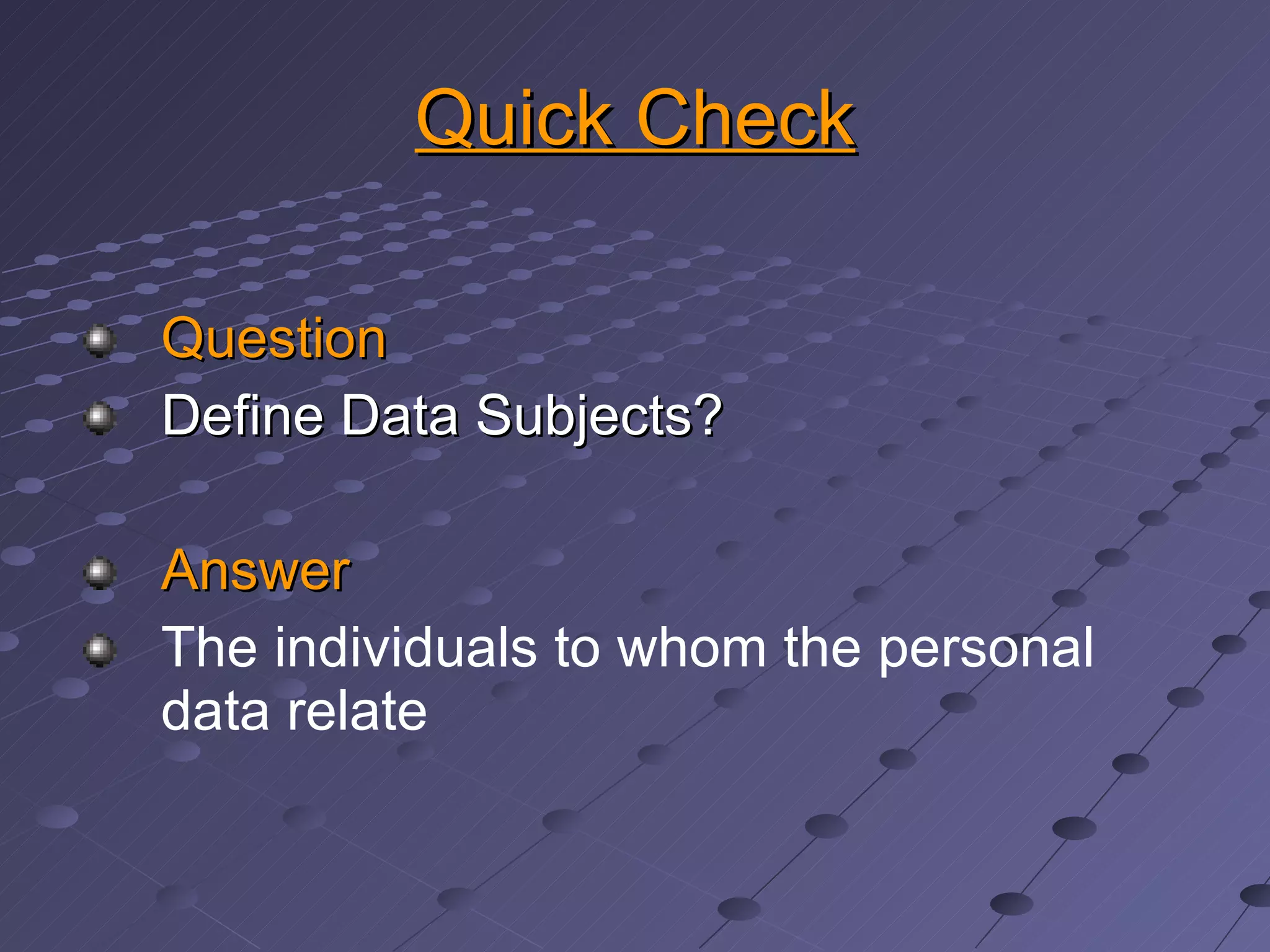 Quick Check Question Define Data Subjects? Answer The individuals to whom the personal data relate 