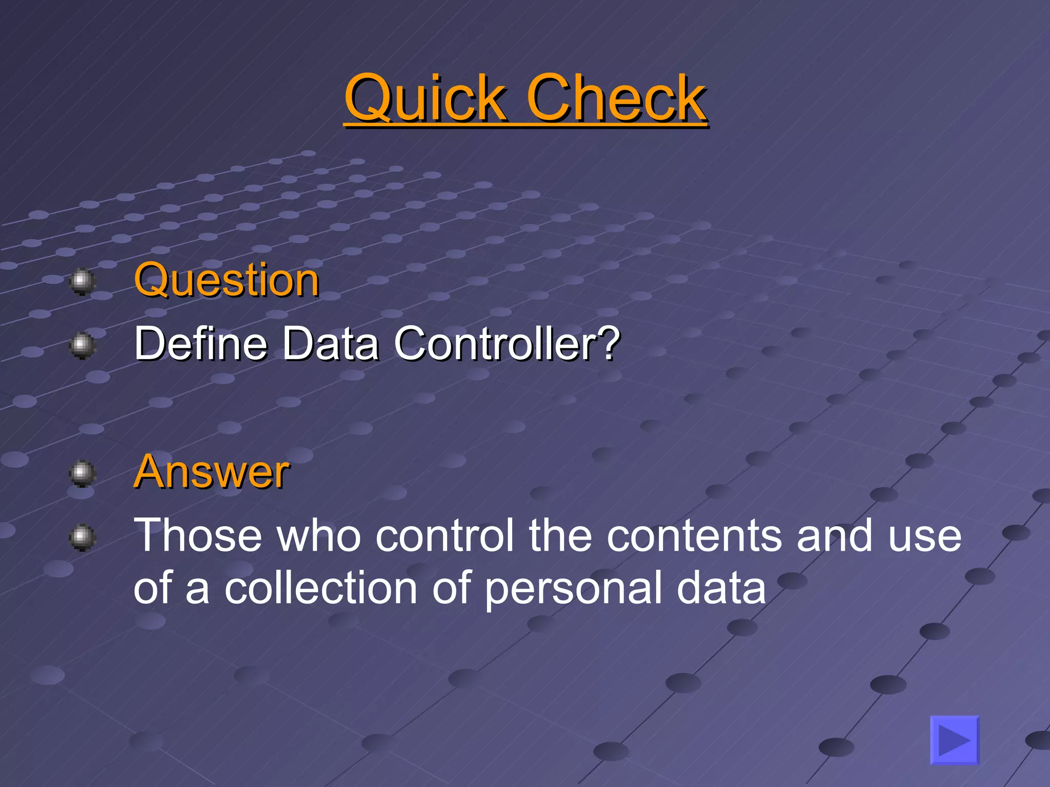 Quick Check Question Define Data Controller? Answer Those who control the contents and use of a collection of personal data 