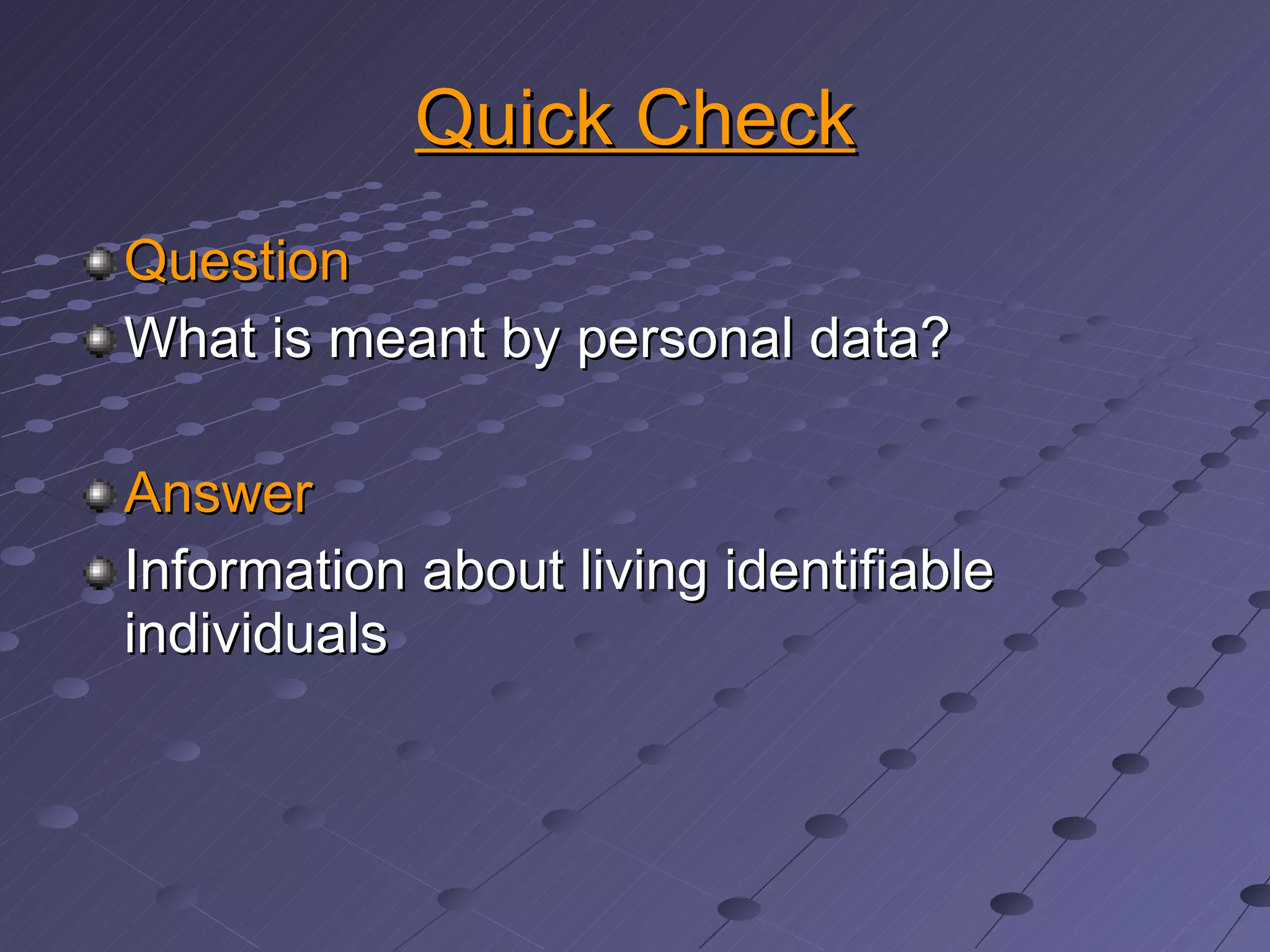 Quick Check Question What is meant by personal data? Answer Information about living identifiable individuals 
