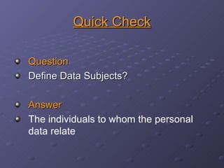 Quick Check Question Define Data Subjects? Answer The individuals to whom the personal data relate 