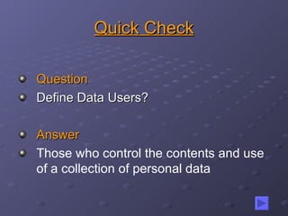 Quick Check Question Define Data Users? Answer Those who control the contents and use of a collection of personal data 