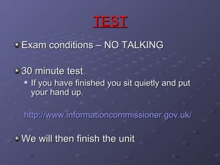 TEST Exam conditions – NO TALKING 30 minute test If you have finished you sit quietly and put your hand up. http://www.informationcommissioner.gov.uk/ We will then finish the unit 