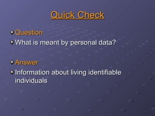 Quick Check Question What is meant by personal data? Answer Information about living identifiable individuals 