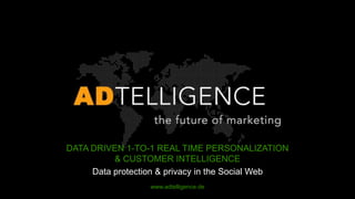 DATA DRIVEN 1-TO-1 REAL TIME PERSONALIZATION
          & CUSTOMER INTELLIGENCE
     Data protection & privacy in the Social Web
                  www.adtelligence.de
 