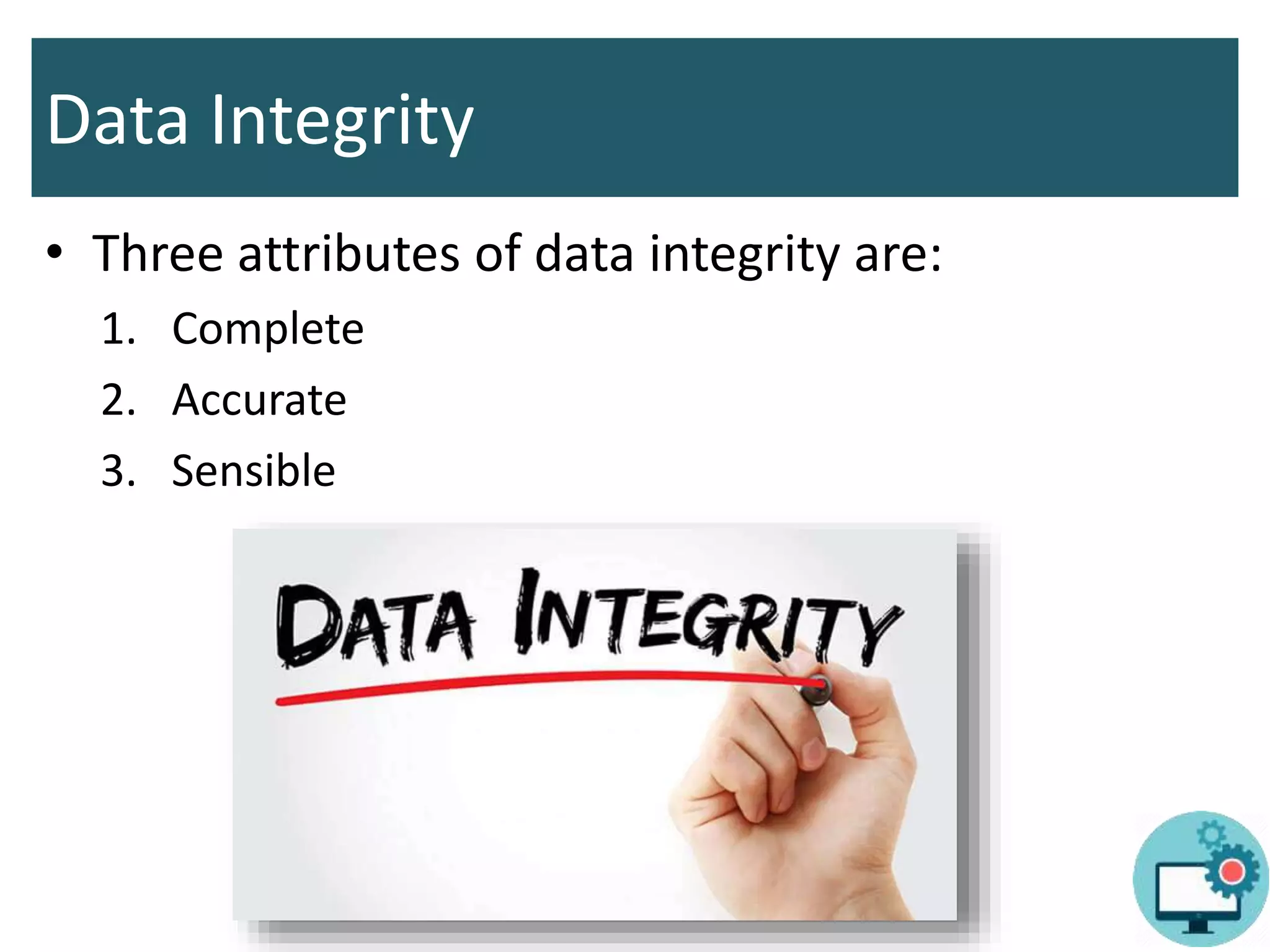 Data Integrity
• Three attributes of data integrity are:
1. Complete
2. Accurate
3. Sensible
 