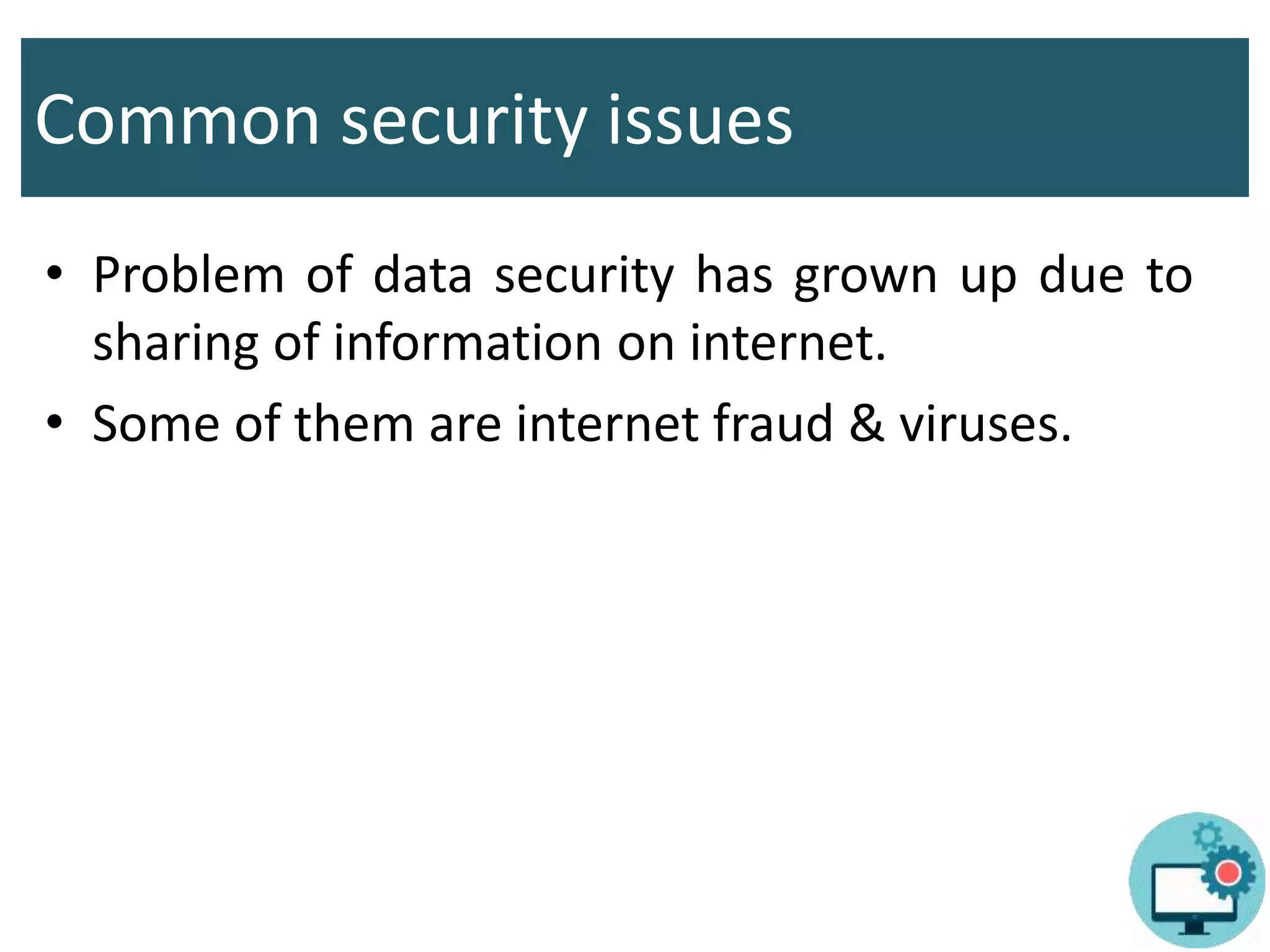 Common security issues
• Problem of data security has grown up due to
sharing of information on internet.
• Some of them are internet fraud & viruses.
 