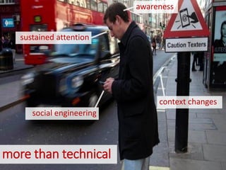 more than technical
awareness
sustained attention
context changes
social engineering
 