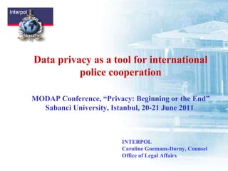 Data privacy as a tool for international police cooperation MODAP Conference, “Privacy: Beginning or the End” Sabanci University, Istanbul, 20-21 June 2011  INTERPOL Caroline Goemans-Dorny, Counsel Office of Legal Affairs 