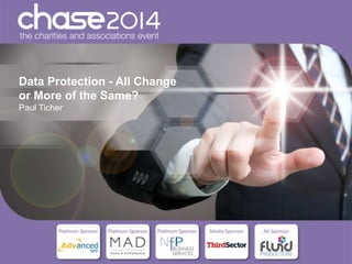 Data Protection - All Change
or More of the Same?
Paul Ticher

 