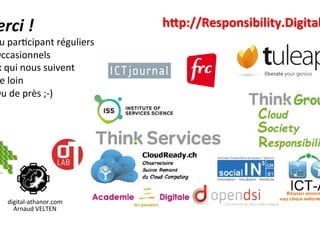digital-athanor.com	
Arnaud	VELTEN	
Merci	!	
-  au	par?cipant	réguliers	
-  Occasionnels	
Ceux	qui	nous	suivent		
-  de	loin	
-  Ou	de	près	;-)	
	
hSp://Responsibility.Digital		
 