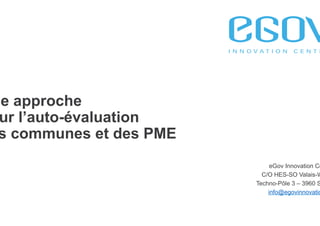 Une approche
pour l’auto-évaluation
des communes et des PME	
eGov Innovation Center
C/O HES-SO Valais-Wallis
Techno-Pôle 3 – 3960 Sierre
info@egovinnovation.ch
 