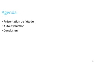•  Présenta?on	de	l’étude	
•  Auto-évalua?on	
•  Conclusion	
Agenda	
14
 