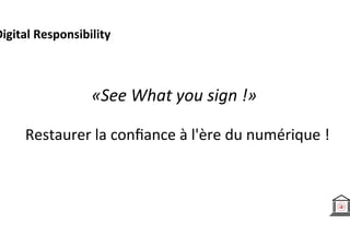 Restaurer	la	conﬁance	à	l'ère	du	
numérique	!	
«See	What	you	sign	!»	
Digital	Responsibility	
 