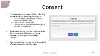 MK99 – Big Data 
16 
Consent 
•Prior consent is required before collecting personal data in view of processing it 
–Data c...
