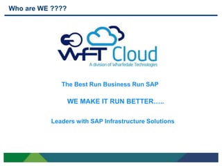 Who are WE ????




             The Best Run Business Run SAP

                  WE MAKE IT RUN BETTER…..

          Leaders with SAP Infrastructure Solutions




3
 