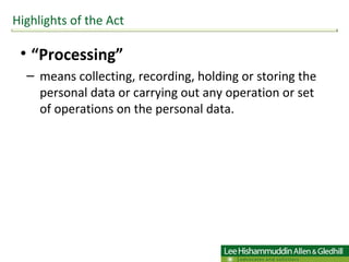 “ Processing”  means collecting, recording, holding or storing the personal data or carrying out any operation or set of operations on the personal data.  Highlights of the Act 