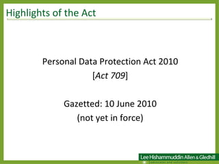 Personal Data Protection Act 2010 [ Act 709 ] Gazetted: 10 June 2010 (not yet in force) Highlights of the Act  