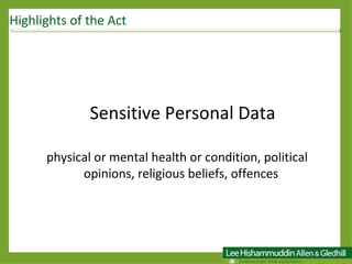 Sensitive Personal Data physical or mental health or condition, political opinions, religious beliefs, offences  Highlights of the Act 