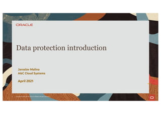 Jaroslav Malina
A&C Cloud Systems
April 2021
Data protection introduction
1 Copyright © 2020, Oracle and/or its affiliates. All rights reserved. |
 