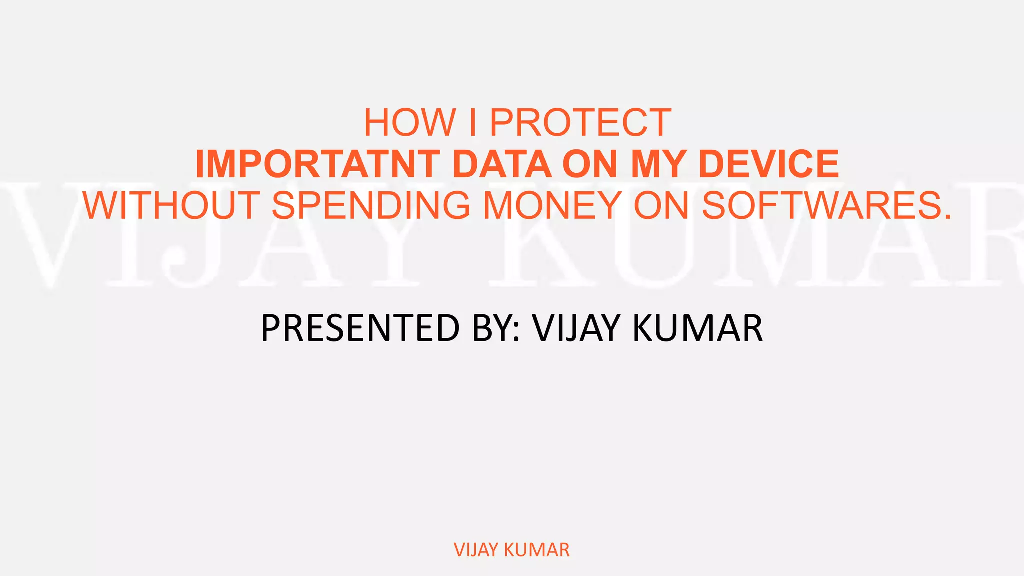 HOW I PROTECT
IMPORTATNT DATA ON MY DEVICE
WITHOUT SPENDING MONEY ON SOFTWARES.
PRESENTED BY: VIJAY KUMAR
VIJAY KUMAR
 