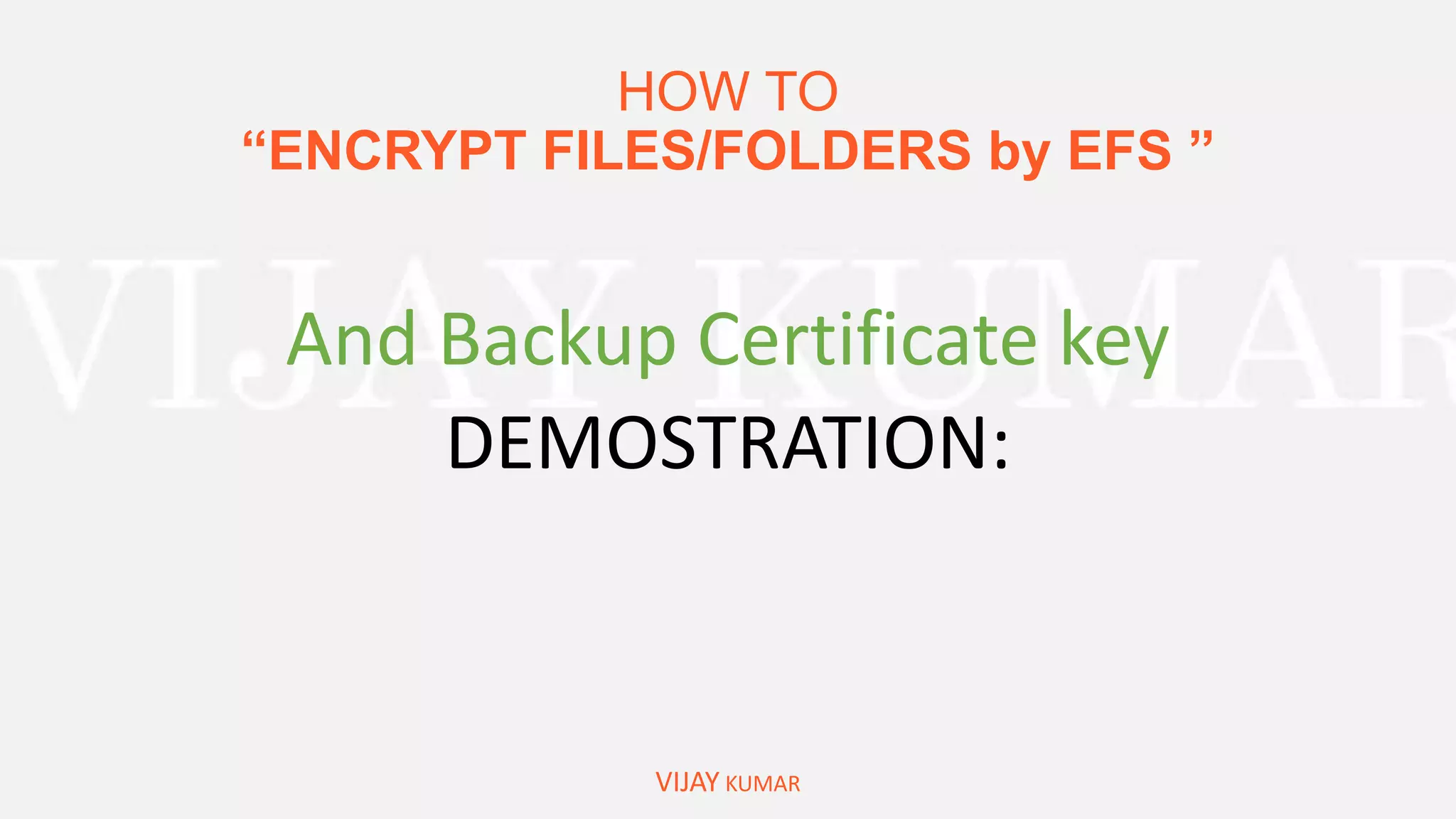 HOW TO
“ENCRYPT FILES/FOLDERS by EFS ”
VIJAY KUMAR
And Backup Certificate key
DEMOSTRATION:
 