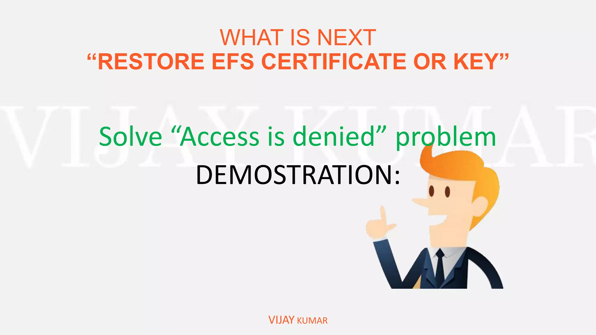 WHAT IS NEXT
“RESTORE EFS CERTIFICATE OR KEY”
VIJAY KUMAR
Solve “Access is denied” problem
DEMOSTRATION:
 