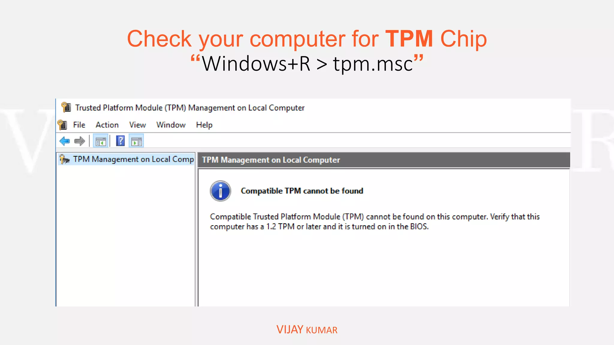 Check your computer for TPM Chip
“Windows+R > tpm.msc”
VIJAY KUMAR
 