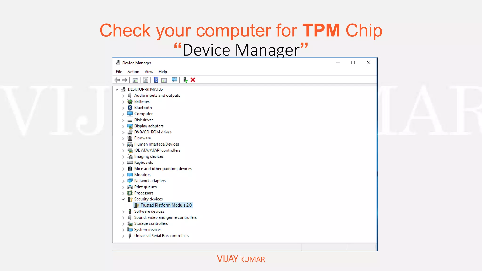 Check your computer for TPM Chip
“Device Manager”
VIJAY KUMAR
 