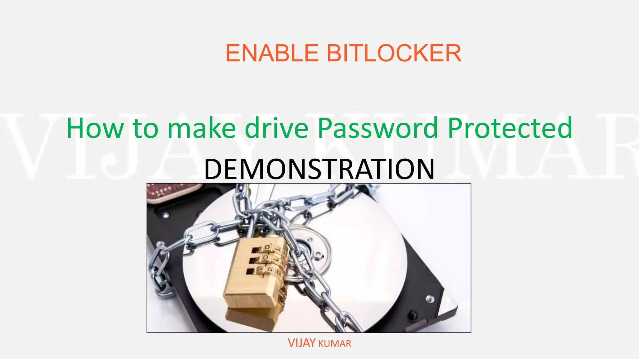 ENABLE BITLOCKER
VIJAY KUMAR
How to make drive Password Protected
DEMONSTRATION
 