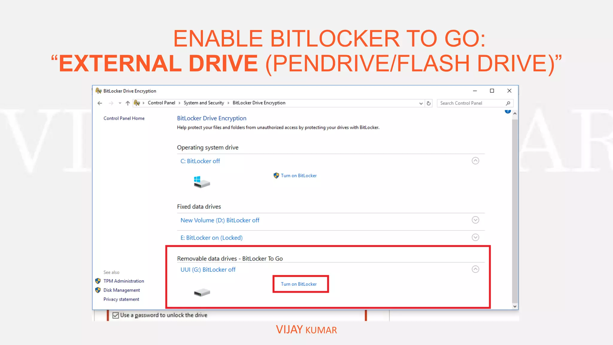 ENABLE BITLOCKER TO GO:
“EXTERNAL DRIVE (PENDRIVE/FLASH DRIVE)”
VIJAY KUMAR
 