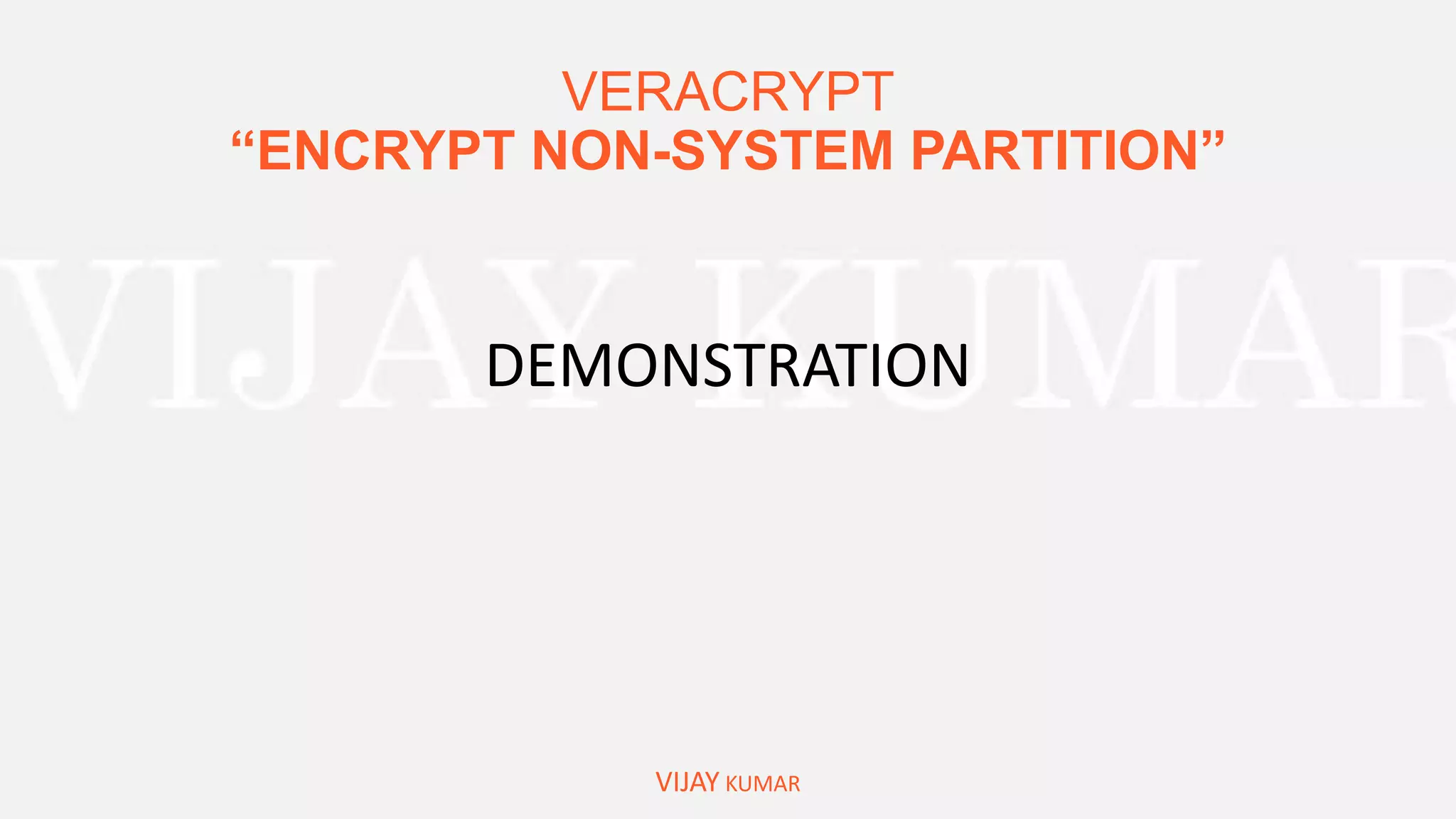 VERACRYPT
“ENCRYPT NON-SYSTEM PARTITION”
VIJAY KUMAR
DEMONSTRATION
 