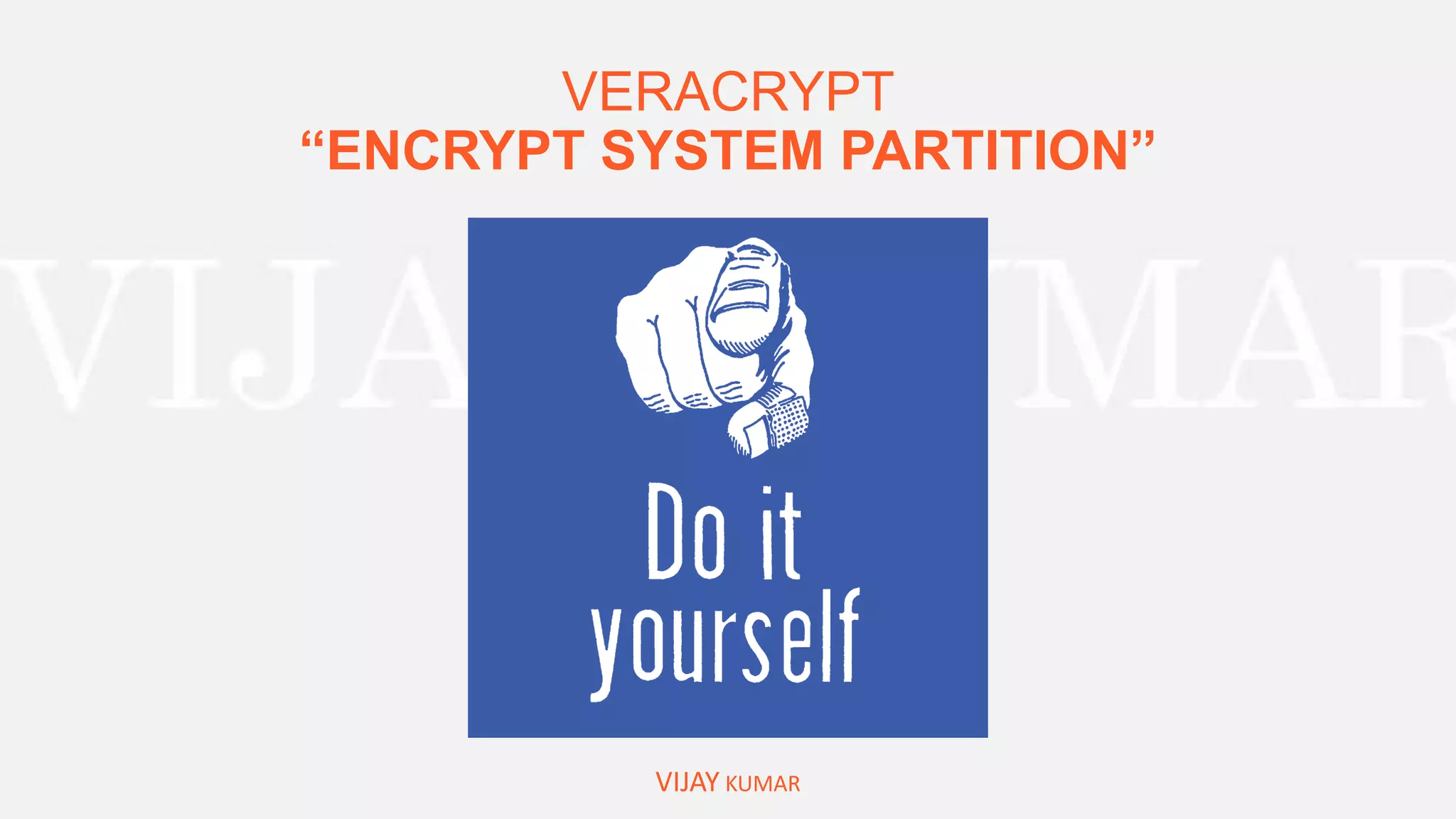 VERACRYPT
“ENCRYPT SYSTEM PARTITION”
VIJAY KUMAR
 