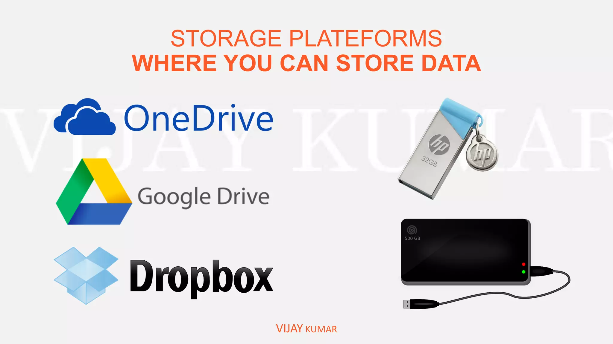 STORAGE PLATEFORMS
WHERE YOU CAN STORE DATA
VIJAY KUMAR
 