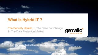 What is Hybrid IT ?
The Security Heretic ….The Case For Change
In The Data Protection Market
Gary Marsden, Senior Director, Data Protection Services
December 2017
 