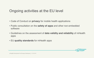 Ongoing activities at the EU level
• Code of Conduct on privacy for mobile health applications
• Public consultation on th...